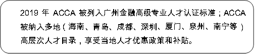 2019年ACCA被列入广州金融高级专业人才认证标准；ACCA被纳入多地（海南、青岛、成都、深圳、厦门、泉州、南宁等）高层次人才目录，享受当地人才优惠政策和补贴。AC